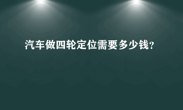 汽车做四轮定位需要多少钱？