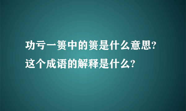 功亏一篑中的篑是什么意思?这个成语的解释是什么?