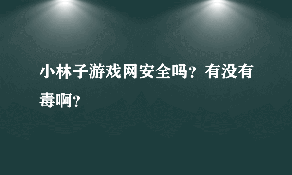 小林子游戏网安全吗？有没有毒啊？