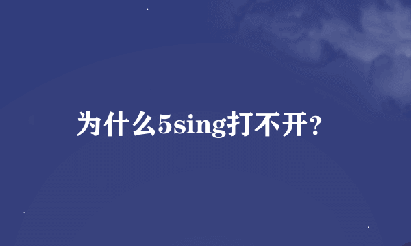 为什么5sing打不开？