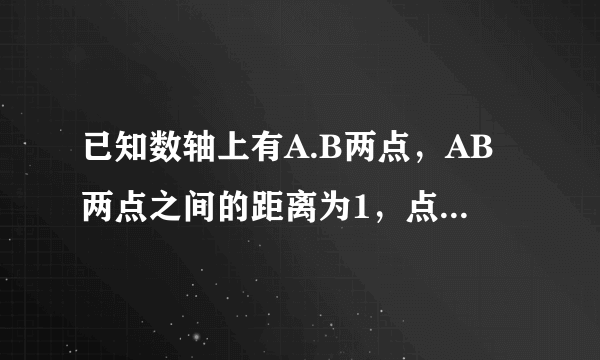 已知数轴上有A.B两点，AB两点之间的距离为1，点A与原点O的距离为3，求所有满足条件的点B与原点O的距离之和