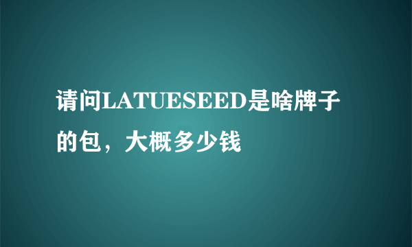 请问LATUESEED是啥牌子的包，大概多少钱