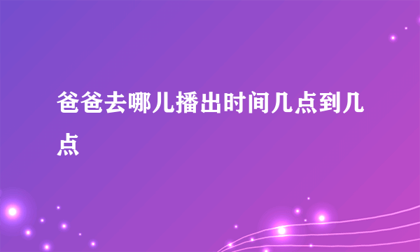 爸爸去哪儿播出时间几点到几点