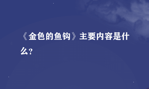 《金色的鱼钩》主要内容是什么？