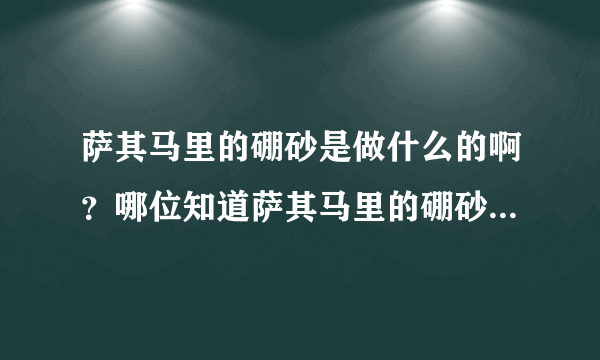 萨其马里的硼砂是做什么的啊？哪位知道萨其马里的硼砂的作用啊？