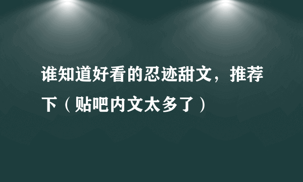 谁知道好看的忍迹甜文，推荐下（贴吧内文太多了）