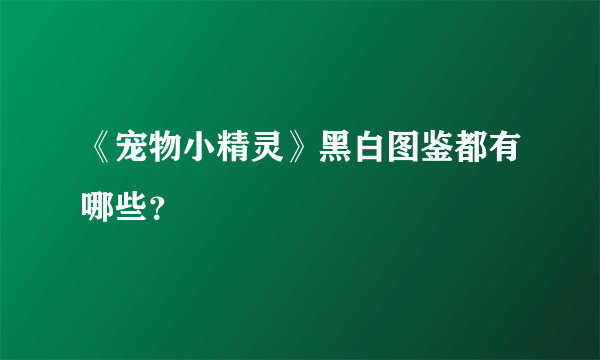 《宠物小精灵》黑白图鉴都有哪些？