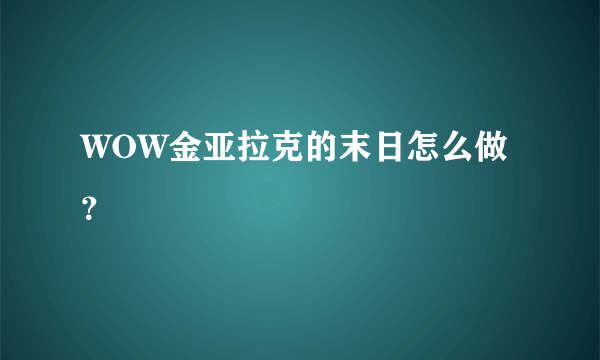 WOW金亚拉克的末日怎么做？