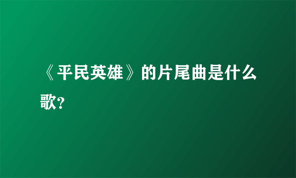 《平民英雄》的片尾曲是什么歌？