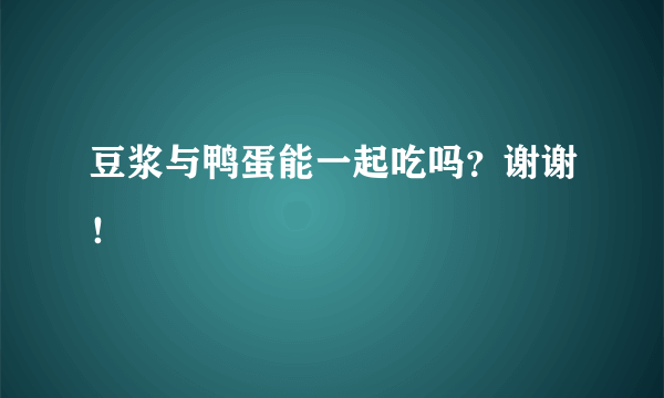 豆浆与鸭蛋能一起吃吗？谢谢！