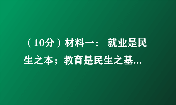 （10分）材料一： 就业是民生之本；教育是民生之基；分配是民生之源；社保是民生之依；稳定是民生之盾；