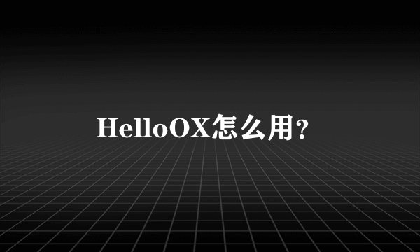 HelloOX怎么用？