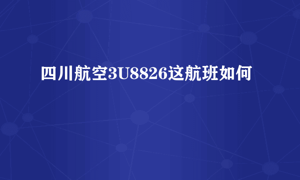 四川航空3U8826这航班如何