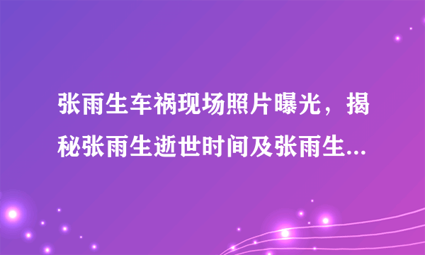 张雨生车祸现场照片曝光，揭秘张雨生逝世时间及张雨生怎么去世的