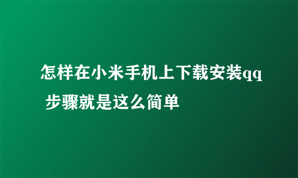 怎样在小米手机上下载安装qq 步骤就是这么简单