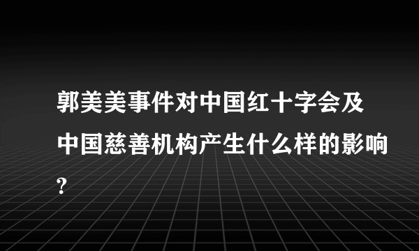 郭美美事件对中国红十字会及中国慈善机构产生什么样的影响?