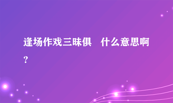 逢场作戏三昧俱   什么意思啊？