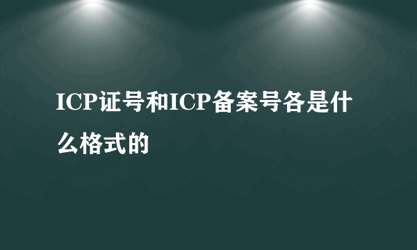 ICP证号和ICP备案号各是什么格式的