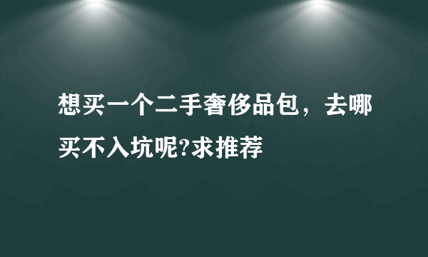 想买一个二手奢侈品包，去哪买不入坑呢?求推荐