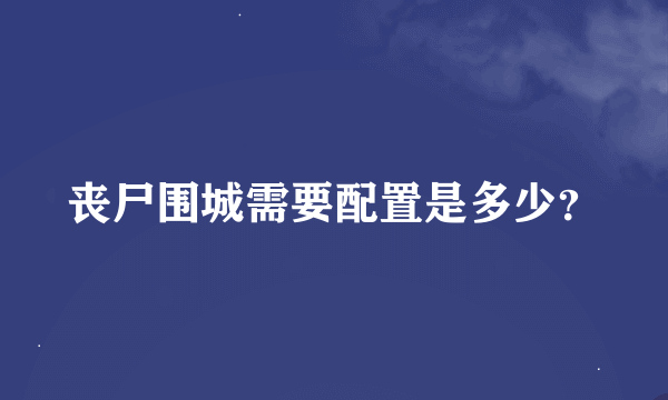 丧尸围城需要配置是多少？