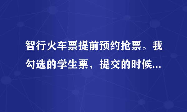 智行火车票提前预约抢票。我勾选的学生票，提交的时候显示支付全票价