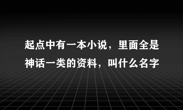 起点中有一本小说，里面全是神话一类的资料，叫什么名字