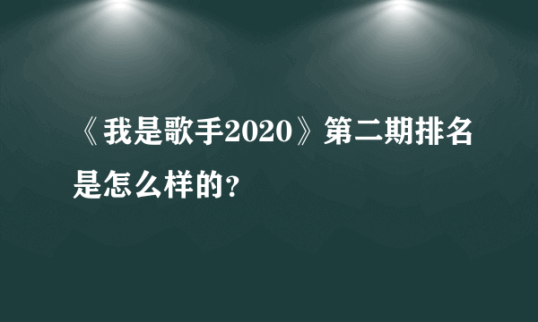 《我是歌手2020》第二期排名是怎么样的？