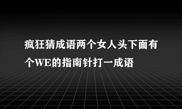 疯狂猜成语两个女人头下面有个WE的指南针打一成语