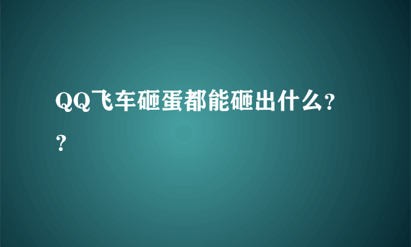 QQ飞车砸蛋都能砸出什么？？