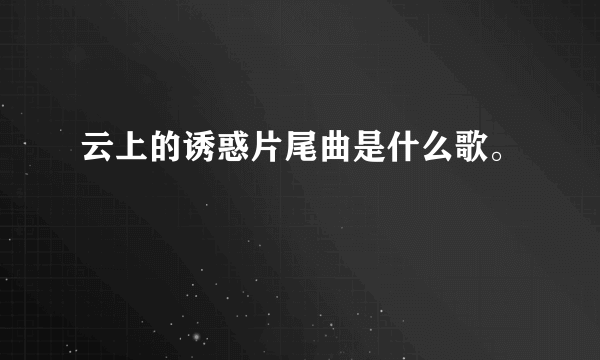 云上的诱惑片尾曲是什么歌。