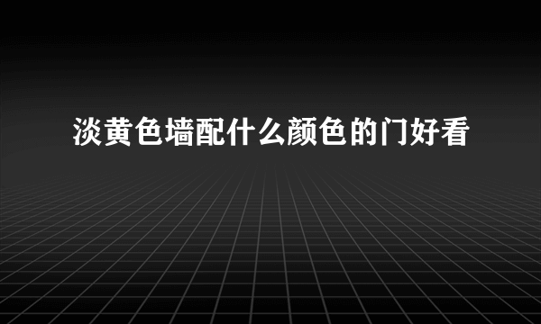 淡黄色墙配什么颜色的门好看