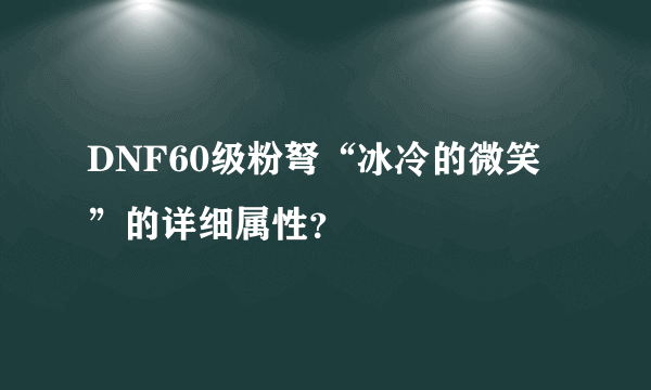 DNF60级粉弩“冰冷的微笑”的详细属性？