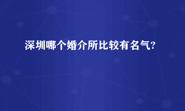 深圳哪个婚介所比较有名气?