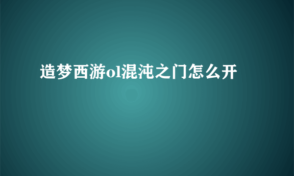 造梦西游ol混沌之门怎么开