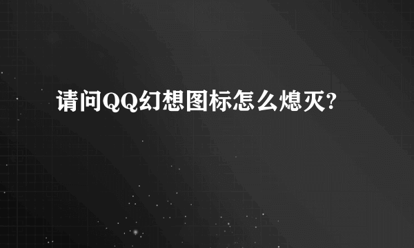 请问QQ幻想图标怎么熄灭?