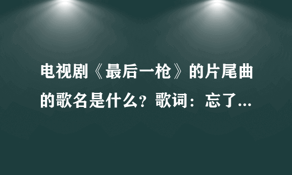 电视剧《最后一枪》的片尾曲的歌名是什么？歌词：忘了吧，忘了吧，忘得了吗，从此隔海角天涯…