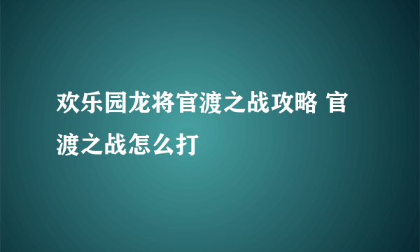 欢乐园龙将官渡之战攻略 官渡之战怎么打