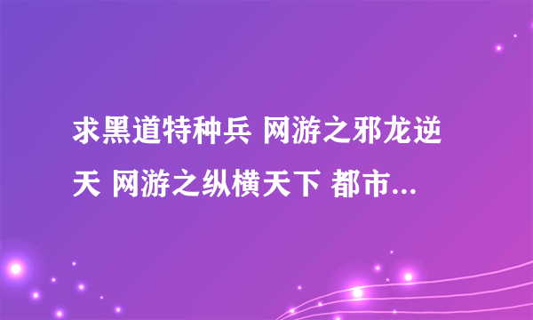 求黑道特种兵 网游之邪龙逆天 网游之纵横天下 都市藏娇 逍行纪 超级黄金手 黄金瞳 这几本