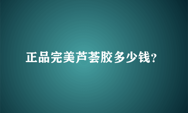 正品完美芦荟胶多少钱？