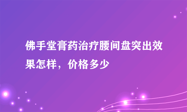 佛手堂膏药治疗腰间盘突出效果怎样，价格多少