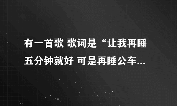 有一首歌 歌词是“让我再睡五分钟就好 可是再睡公车赶不到”