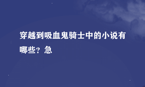 穿越到吸血鬼骑士中的小说有哪些？急