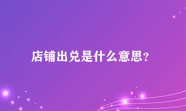 店铺出兑是什么意思？