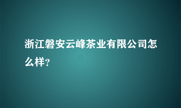 浙江磐安云峰茶业有限公司怎么样？