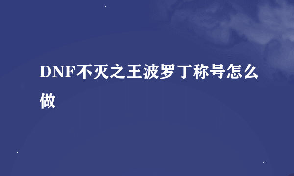 DNF不灭之王波罗丁称号怎么做