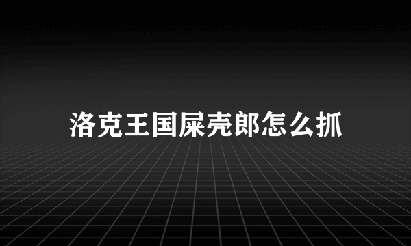 洛克王国屎壳郎怎么抓