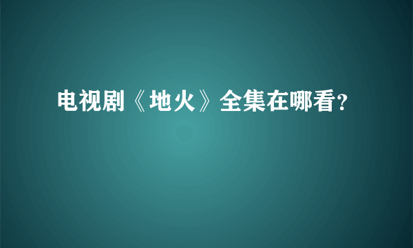 电视剧《地火》全集在哪看？