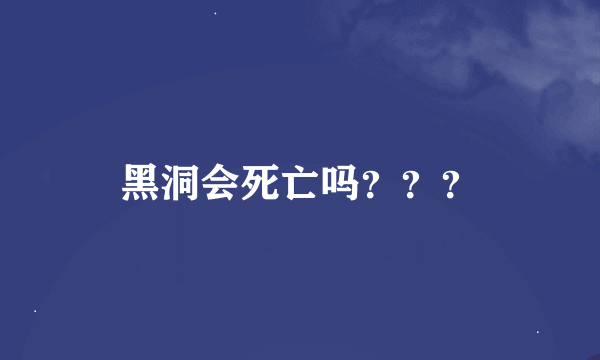 黑洞会死亡吗？？？