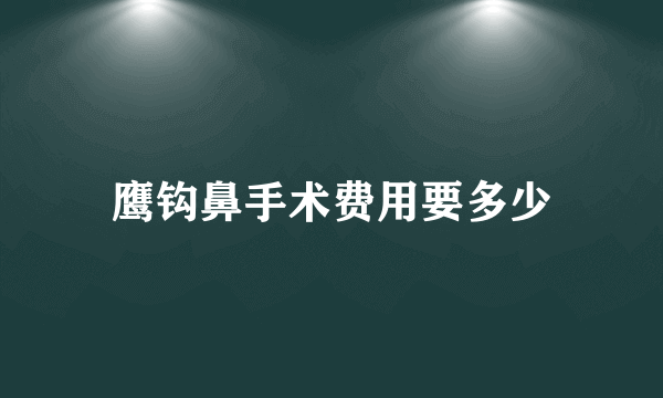 鹰钩鼻手术费用要多少