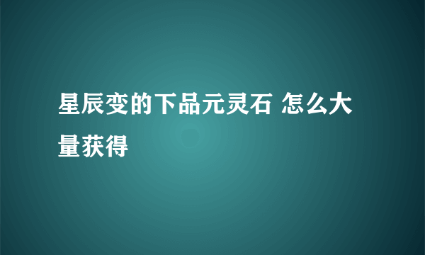 星辰变的下品元灵石 怎么大量获得